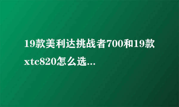 19款美利达挑战者700和19款xtc820怎么选！为什么？