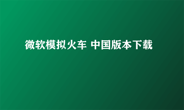 微软模拟火车 中国版本下载