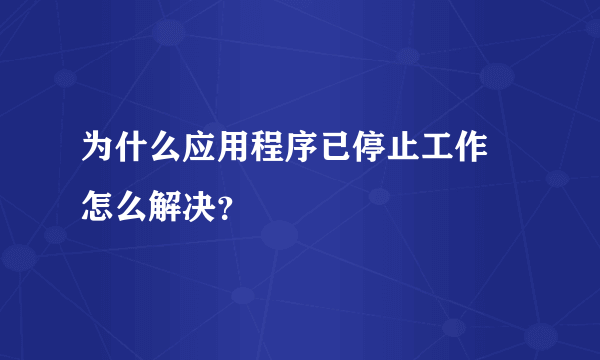 为什么应用程序已停止工作 怎么解决？