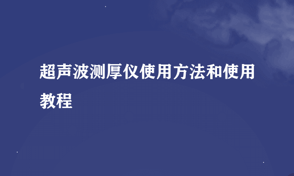 超声波测厚仪使用方法和使用教程