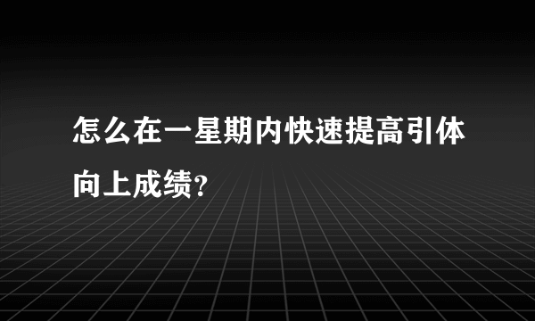 怎么在一星期内快速提高引体向上成绩？