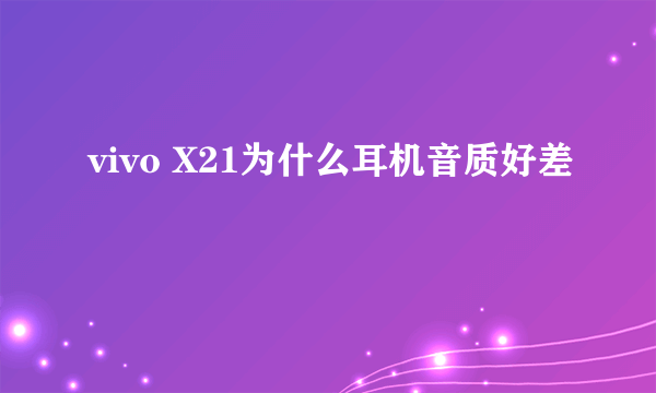 vivo X21为什么耳机音质好差