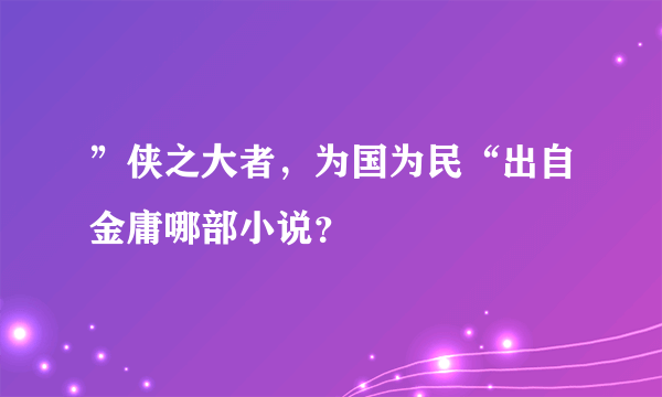 ”侠之大者，为国为民“出自金庸哪部小说？