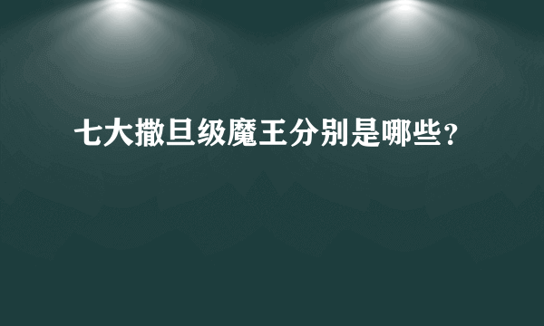 七大撒旦级魔王分别是哪些？