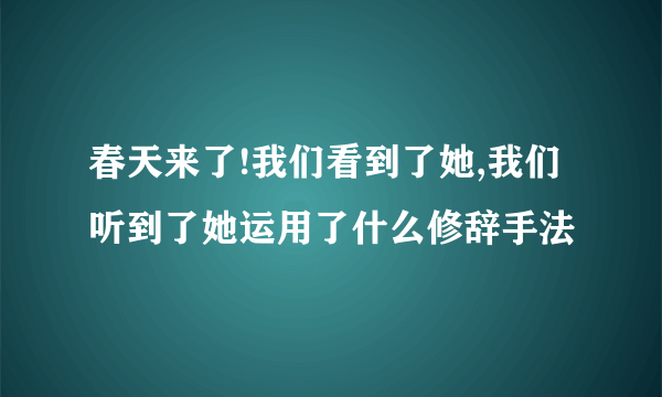 春天来了!我们看到了她,我们听到了她运用了什么修辞手法