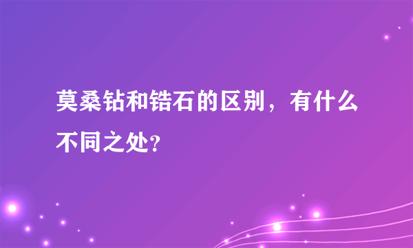 莫桑钻和锆石的区别，有什么不同之处？