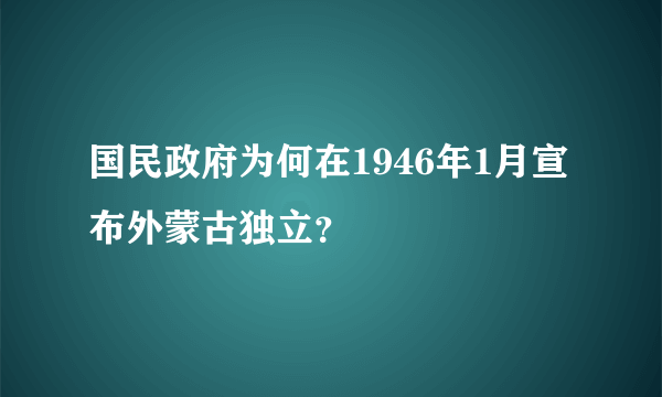 国民政府为何在1946年1月宣布外蒙古独立？