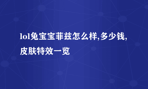 lol兔宝宝菲兹怎么样,多少钱,皮肤特效一览