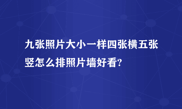 九张照片大小一样四张横五张竖怎么排照片墙好看?