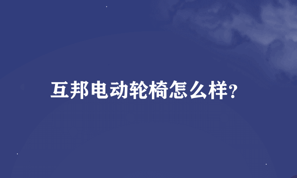 互邦电动轮椅怎么样？