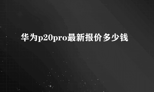 华为p20pro最新报价多少钱