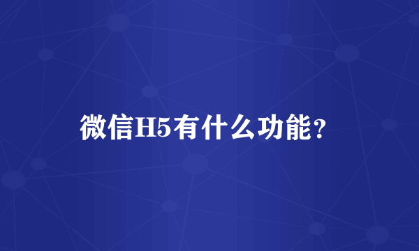 微信H5有什么功能？