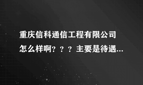 重庆信科通信工程有限公司 怎么样啊？？？主要是待遇和发展前景。。。