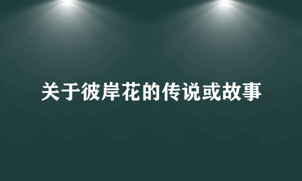 关于彼岸花的传说或故事