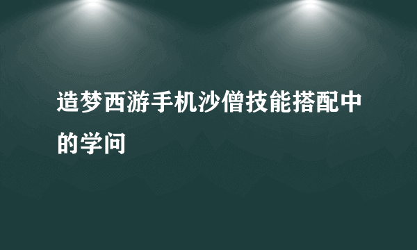 造梦西游手机沙僧技能搭配中的学问