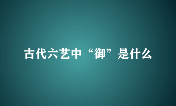 古代六艺中“御”是什么