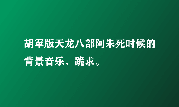 胡军版天龙八部阿朱死时候的背景音乐，跪求。