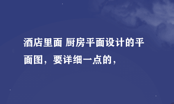 酒店里面 厨房平面设计的平面图，要详细一点的，