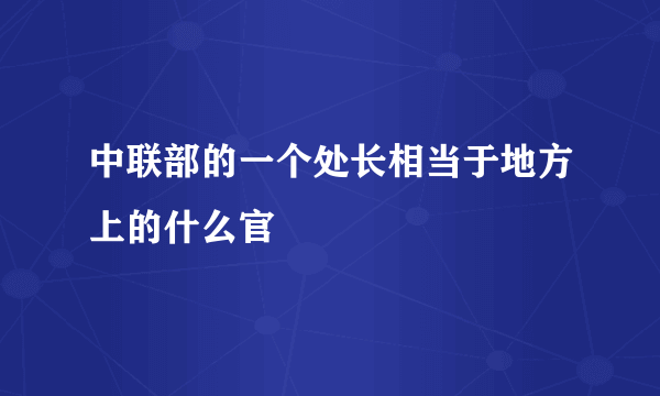 中联部的一个处长相当于地方上的什么官