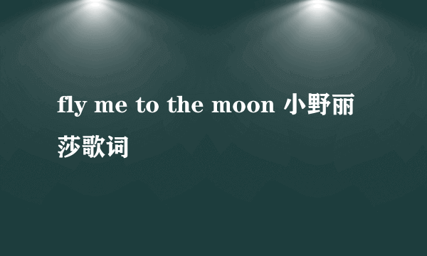 fly me to the moon 小野丽莎歌词