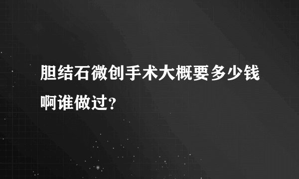 胆结石微创手术大概要多少钱啊谁做过？