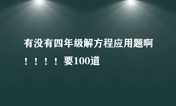 有没有四年级解方程应用题啊！！！！要100道