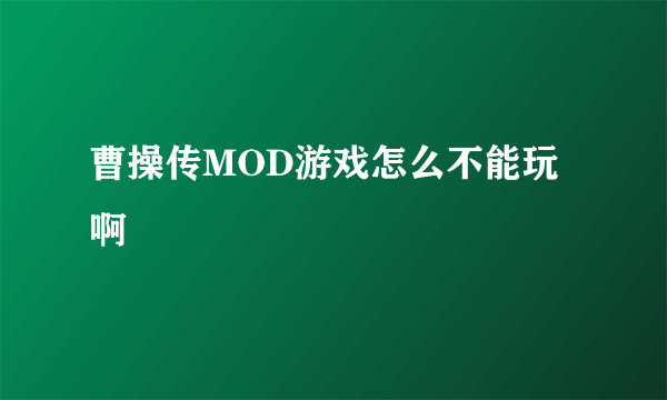 曹操传MOD游戏怎么不能玩啊