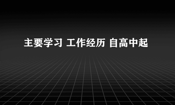 主要学习 工作经历 自高中起