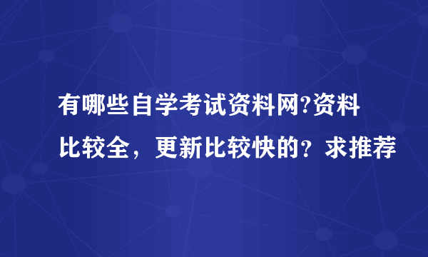 有哪些自学考试资料网?资料比较全，更新比较快的？求推荐