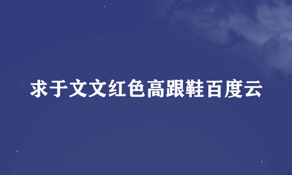 求于文文红色高跟鞋百度云