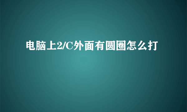 电脑上2/C外面有圆圈怎么打