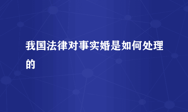 我国法律对事实婚是如何处理的