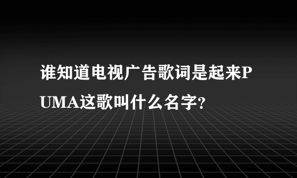 谁知道电视广告歌词是起来PUMA这歌叫什么名字？