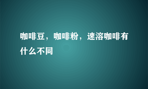 咖啡豆，咖啡粉，速溶咖啡有什么不同