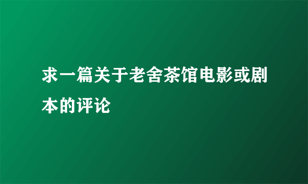 求一篇关于老舍茶馆电影或剧本的评论