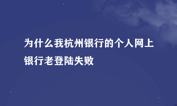 为什么我杭州银行的个人网上银行老登陆失败