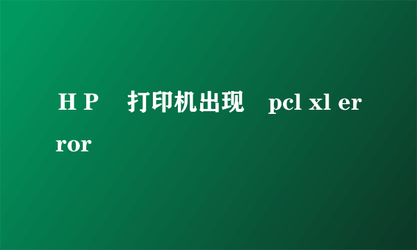 ＨＰ　打印机出现　pcl xl error