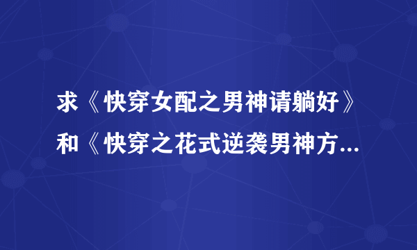 求《快穿女配之男神请躺好》和《快穿之花式逆袭男神方案》TXT 最新啊?