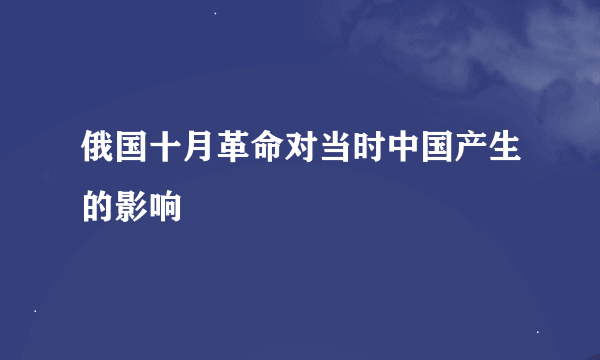 俄国十月革命对当时中国产生的影响