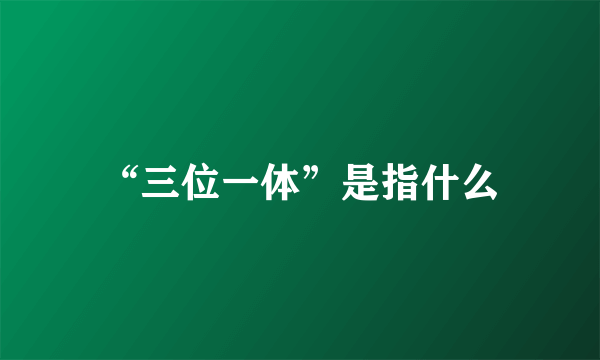 “三位一体”是指什么