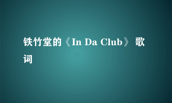 铁竹堂的《In Da Club》 歌词