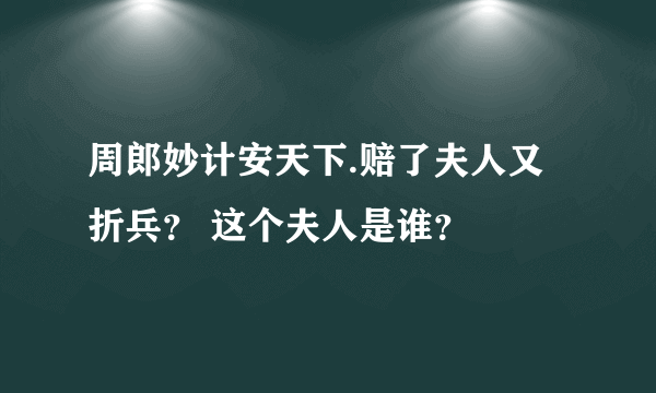 周郎妙计安天下.赔了夫人又折兵？ 这个夫人是谁？