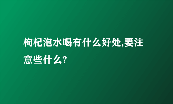 枸杞泡水喝有什么好处,要注意些什么?