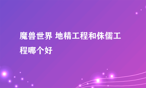 魔兽世界 地精工程和侏儒工程哪个好