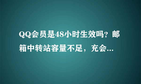 QQ会员是48小时生效吗？邮箱中转站容量不足，充会员但没有扩容。坑爹啊，急用啊。