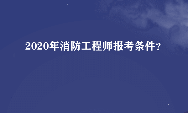 2020年消防工程师报考条件？