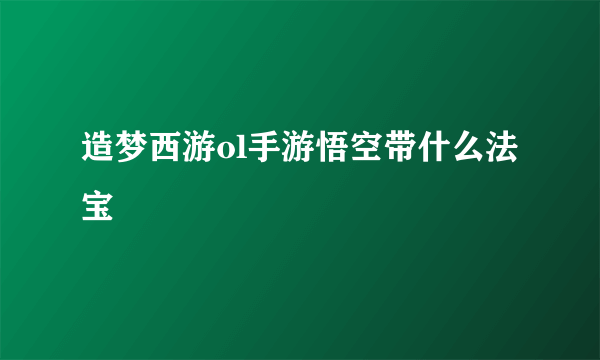 造梦西游ol手游悟空带什么法宝