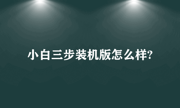 小白三步装机版怎么样?