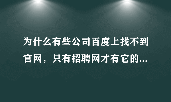 为什么有些公司百度上找不到官网，只有招聘网才有它的信息，百度地图上也找不到这些公司~~怎么敢去应聘呢~