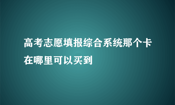 高考志愿填报综合系统那个卡在哪里可以买到